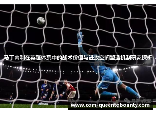 马丁内利在英超体系中的战术价值与进攻空间塑造机制研究探析
