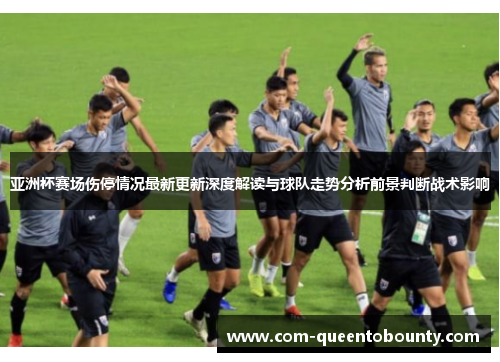 亚洲杯赛场伤停情况最新更新深度解读与球队走势分析前景判断战术影响