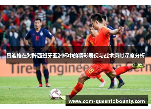 吕迪格在对阵西班牙亚洲杯中的精彩表现与战术贡献深度分析