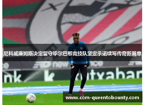 尼科威廉姆斯决定留守毕尔巴鄂竞技队坚定承诺续写传奇新篇章