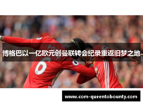 博格巴以一亿欧元创曼联转会纪录重返旧梦之地