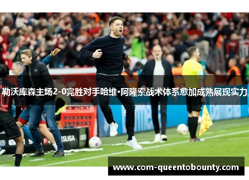 勒沃库森主场2-0完胜对手哈维·阿隆索战术体系愈加成熟展现实力