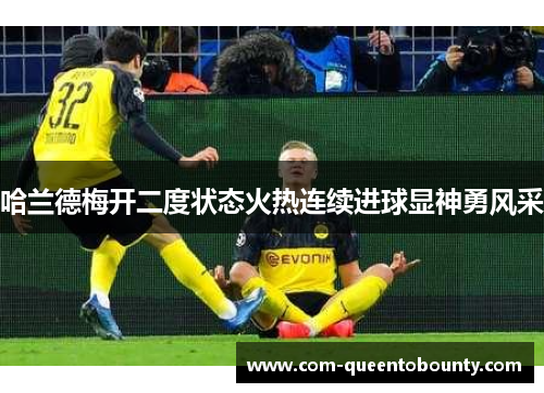 哈兰德梅开二度状态火热连续进球显神勇风采